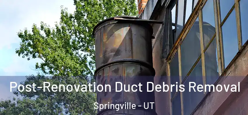  Post-Renovation Duct Debris Removal Springville - UT